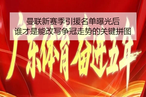 曼联新赛季引援名单曝光后 谁才是能改写争冠走势的关键拼图